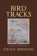 BIRD TRACKS: COLLECTED HAIKU di STEVE K. BERTRAND edito da LIGHTNING SOURCE UK LTD