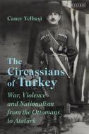 The Circassians of Turkey: War, Violence and Nationalism from the Ottomans to Atatürk di Caner Yelbasi edito da I B TAURIS