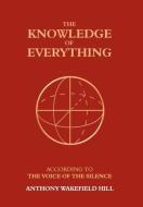 The Knowledge of Everything: According to the Voice of Silence di Anthony Wakefield Hill edito da LEGEND PR LTD