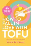 How to Fall in Love with Tofu di Emma de Thouars edito da Abrams & Chronicle Books