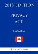Privacy ACT (Canada) - 2018 Edition di The Law Library edito da Createspace Independent Publishing Platform