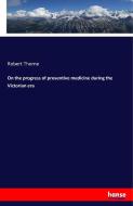 On the progress of preventive medicine during the Victorian era di Robert Thorne edito da hansebooks