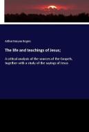 The life and teachings of Jesus; di Arthur Kenyon Rogers edito da hansebooks