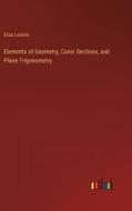 Elements of Geometry, Conic Sections, and Plane Trigonometry di Elias Loomis edito da Outlook Verlag