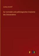 Zur normalen und pathologischen Anatomie des Greisenalters di Ludwig Aschoff edito da Outlook Verlag