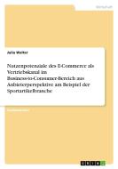 Nutzenpotenziale des E-Commerce als Vertriebskanal im Business-to-Consumer-Bereich aus Anbieterperspektive am Beispiel d di Julia Walter edito da GRIN Publishing