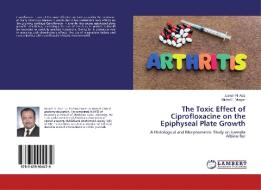 The Toxic Effect of Ciprofloxacine on the Epiphyseal Plate Growth di Joseph N. Aziz, Michel F. Morgan edito da LAP Lambert Academic Publishing
