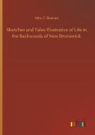 Sketches and Tales Illustrative of Life in the Backwoods of New Brunswick di Mrs. F. Beavan edito da Outlook Verlag