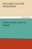 Classic French Course in English di William Cleaver Wilkinson edito da TREDITION CLASSICS