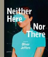 Neither Here Nor There di Oliver Jeffers edito da Die Gestalten Verlag
