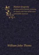 Human Longevity Its Facts And Its Fictions Including An Inquiry Into Some Of The More Remarkable Instances di William John Thoms edito da Book On Demand Ltd.