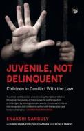 JUVENILE, NOT DELINQUENT CHILDREN IN CONFLICT WITH THE LAW di Enakshi Ganguly, Kalpana Purushothaman, Puneeta Roy edito da Speaking Tiger Books