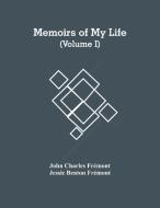 Memoirs Of My Life (Volume I) di Charles Fremont John Charles Fremont, Benton Fremont Jessie Benton Fremont edito da Alpha Editions