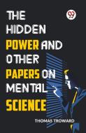 The Hidden Power And Other Papers On Mental Science di Thomas Troward edito da DOUBLE 9 BOOKSLIP