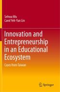 Innovation and Entrepreneurship in an Educational Ecosystem: Cases from Taiwan di Sehwa Wu, Carol Yeh Lin edito da SPRINGER NATURE