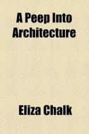 A Peep Into Architecture di Eliza Chalk edito da General Books Llc