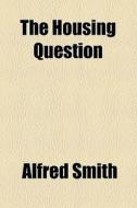 The Housing Question di Alfred Smith edito da General Books Llc