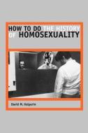 How to Do the History of Homosexuality di David M Halperin edito da The University Of Chicago Press