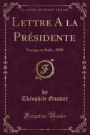 Lettre a la PRésidente: Voyage En Italie, 1850 (Classic Reprint) di Theophile Gautier edito da Forgotten Books