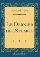 Le Dernier Des Stuarts (Classic Reprint) di Just Jean Etienne Roy edito da Forgotten Books