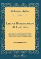 Life of Bartholomew de Las Casas: Of the Order of St. Dominic, Protector-General of the Indians and First Bishop of Chiapa in Mexico; Compiled from th di Unknown Author edito da Forgotten Books