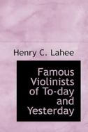 Famous Violinists Of To-day And Yesterday di Henry C Lahee edito da Bibliolife