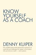 Know Yourself as a Coach di Denny Kuiper edito da iUniverse