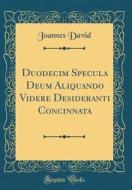 Duodecim Specula Deum Aliquando Videre Desideranti Concinnata (Classic Reprint) di Joannes David edito da Forgotten Books