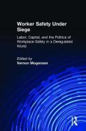 Worker Safety Under Siege: Labor, Capital, and the Politics of Workplace Safety in a Deregulated World di Vernon Mogensen edito da Taylor & Francis Ltd
