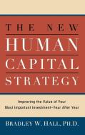 The New Human Capital Strategy: Improving the Value of Your Most Important Investment--Year After Year di Bradley W. Hall edito da HARPERCOLLINS LEADERSHIP