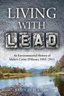 Living with Lead: An Environmental History of Idaho's Coeur d'Alenes, 1885-2011 di Bradley D. Snow edito da UNIV OF PITTSBURGH PR