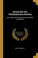 Geschichte Des Ostfränkischen Reiches: Bd. Ludwig Der Deutsche, Bis Zum Frieden Von Koblenz di Ernst Dummler edito da WENTWORTH PR
