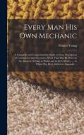 Every man his own Mechanic: A Complete and Comprehensive Guide to Every Description of Constructive and Decorative Work That may be Done by the Am di Francis Young edito da LEGARE STREET PR