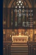 The Faith of Catholics; Volume 2 di Thomas John Capel, John Kirk, Joseph Berington edito da LEGARE STREET PR