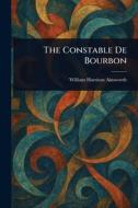 The Constable De Bourbon di William Harrison Ainsworth edito da Creative Media Partners, LLC