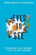Eyes to See, Volume 1: Experiencing God's Wonders in All of Life's Seasons di Bendi Benson Schrambach edito da BOOKBABY