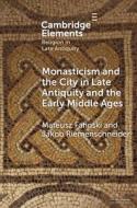 Monasticism And The City In Late Antiquity And The Early Middle Ages di Mateusz Fafinski, Jakob Riemenschneider edito da Cambridge University Press