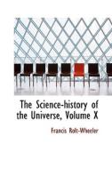 The Science-history Of The Universe, Volume X di Francis Rolt-Wheeler edito da Bibliolife