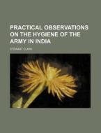 Practical Observations on the Hygiene of the Army in India di Stewart Clark edito da Rarebooksclub.com