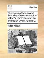 The Hymn Of Adam And Eve, Out Of The Fifth Book Of Milton's Paradise-lost; Set To Musick By Mr. Galliard di John Milton edito da Gale Ecco, Print Editions