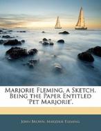 Marjorie Fleming, A Sketch. Being The Paper Entitled 'pet Marjorie'. di John Brown, Marjorie Fleming edito da Bibliobazaar, Llc