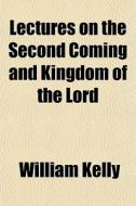 Lectures On The Second Coming And Kingdo di William Kelly edito da General Books