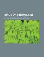 Birds Of The Rockies di Leander S. Keyser edito da Rarebooksclub.com