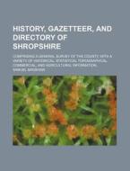 History, Gazetteer, and Directory of Shropshire; Comprising a General Survey of the County, with a Variety of Historical, Statistical Topographical, C di Samuel Bagshaw edito da Rarebooksclub.com