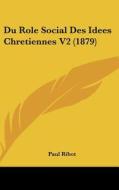 Du Role Social Des Idees Chretiennes V2 (1879) di Paul Ribot edito da Kessinger Publishing