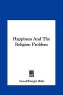 Happiness and the Religion Problem di Newell Dwight Hillis edito da Kessinger Publishing