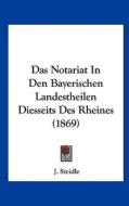 Das Notariat in Den Bayerischen Landestheilen Diesseits Des Rheines (1869) di J. Steidle edito da Kessinger Publishing