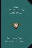 The Life of General Garibaldi di Theodore Dwight edito da Kessinger Publishing
