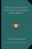 Two Centuries of Costume in America 1620-1820 V1 di Alice Morse Earle edito da Kessinger Publishing