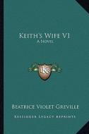 Keith's Wife V1 di Beatrice Violet Greville edito da Kessinger Publishing